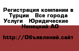 Регистрация компании в Турции - Все города Услуги » Юридические   . Ненецкий АО